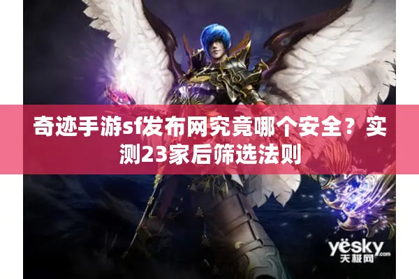 奇迹手游sf发布网究竟哪个安全？实测23家后筛选法则