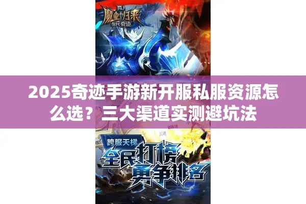 2025奇迹手游新开服私服资源怎么选？三大渠道实测避坑法
