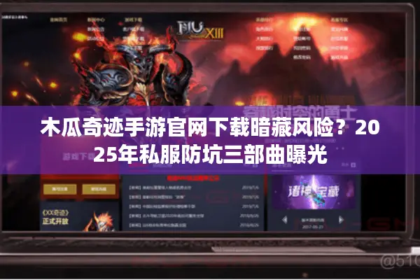 木瓜奇迹手游官网下载暗藏风险？2025年私服防坑三部曲曝光