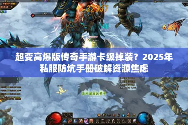 超变高爆版传奇手游卡级掉装？2025年私服防坑手册破解资源焦虑