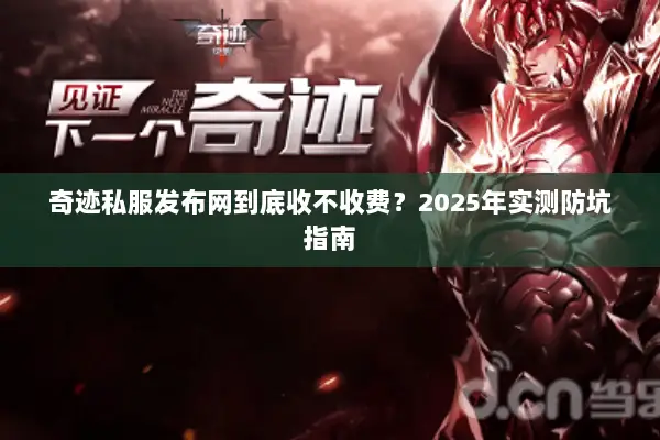 奇迹私服发布网到底收不收费？2025年实测防坑指南