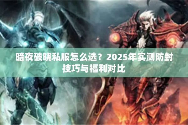 暗夜破晓私服怎么选?2025年实测防封技巧与福利对比 暗夜破晓私服怎么选?2025年实测防封技巧与福利对比