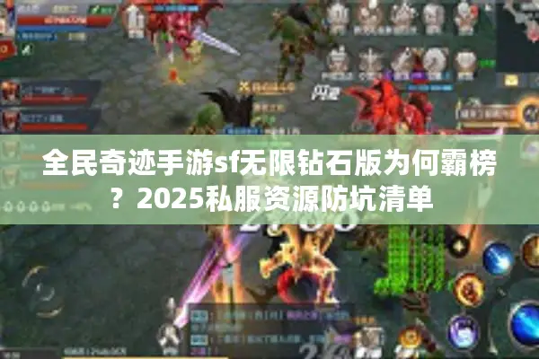 全民奇迹手游sf无限钻石版为何霸榜?2025私服资源防坑清单 全民奇迹手游sf无限钻石版为何霸榜?2025私服资源防坑清单