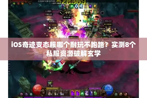 iOS奇迹变态服哪个耐玩不跑路?实测8个私服资源破解玄学 iOS奇迹变态服哪个耐玩不跑路?实测8个私服资源破解玄学