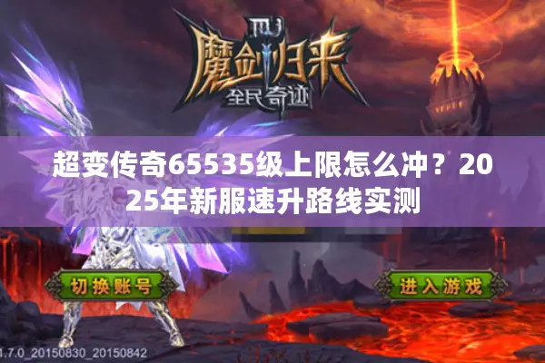 超变传奇65535级上限怎么冲？2025年新服速升路线实测