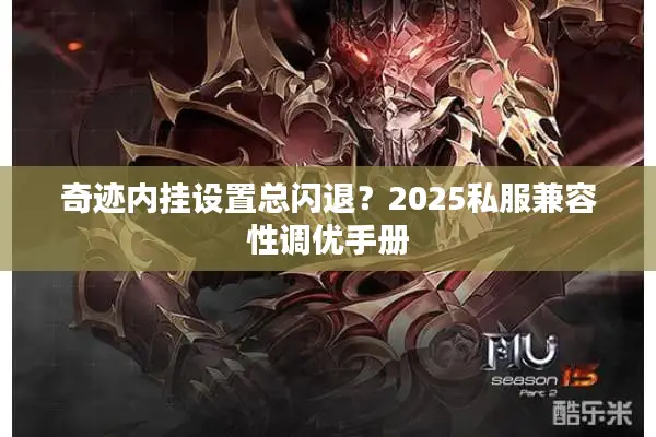 奇迹内挂设置总闪退？2025私服兼容性调优手册