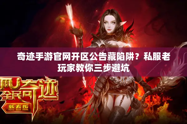 奇迹手游官网开区公告藏陷阱？私服老玩家教你三步避坑