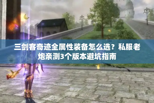 三剑客奇迹全属性装备怎么选？私服老炮亲测3个版本避坑指南