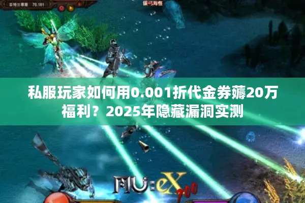 私服玩家如何用0.001折代金券薅20万福利？2025年隐藏漏洞实测