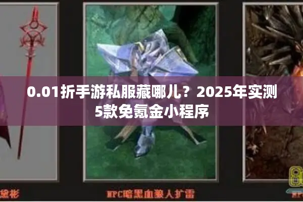 0.01折手游私服藏哪儿？2025年实测5款免氪金小程序