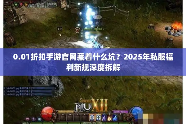 0.01折扣手游官网藏着什么坑?2025年私服福利新规深度拆解 0.01折扣手游官网藏着什么坑?2025年私服福利新规深度拆解