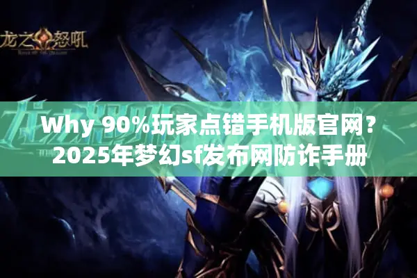 Why 90%玩家点错手机版官网？2025年梦幻sf发布网防诈手册