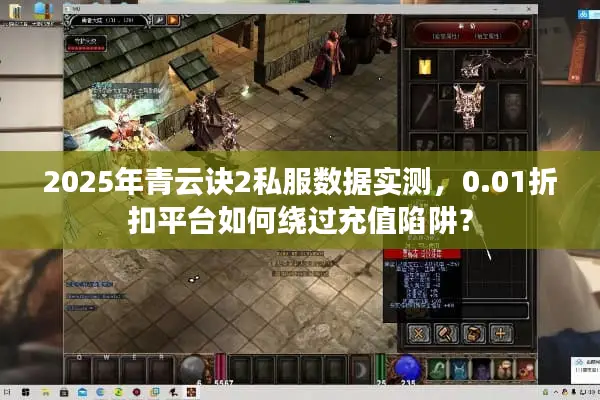 2025年青云诀2私服数据实测，0.01折扣平台如何绕过充值陷阱？