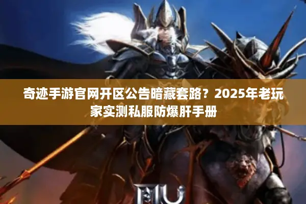 奇迹手游官网开区公告暗藏套路？2025年老玩家实测私服防爆肝手册