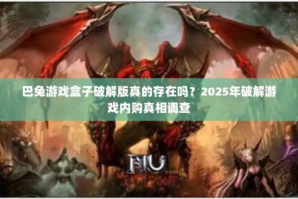 巴兔游戏盒子破解版真的存在吗？2025年破解游戏内购真相调查