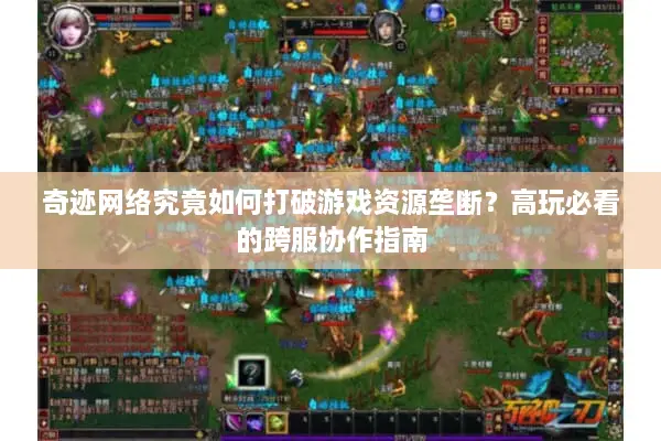 奇迹网络究竟如何打破游戏资源垄断？高玩必看的跨服协作指南