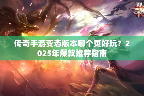 传奇手游变态版本哪个更好玩?2025年爆款推荐指南 传奇手游变态版本哪个更好玩?2025年爆款推荐指南