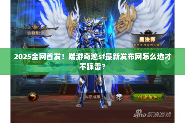 2025全网首发！端游奇迹sf最新发布网怎么选才不踩雷？