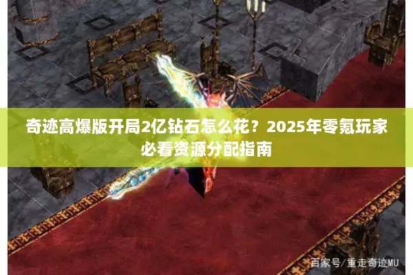 奇迹高爆版开局2亿钻石怎么花？2025年零氪玩家必看资源分配指南