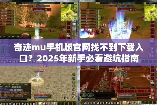奇迹mu手机版官网找不到下载入口？2025年新手必看避坑指南