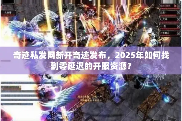 奇迹私发网新开奇迹发布，2025年如何找到零延迟的开服资源？
