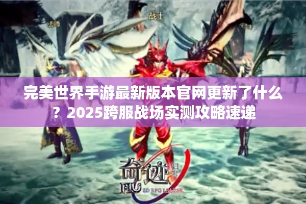 完美世界手游最新版本官网更新了什么？2025跨服战场实测攻略速递