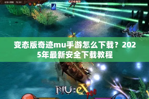 变态版奇迹mu手游怎么下载？2025年最新安全下载教程