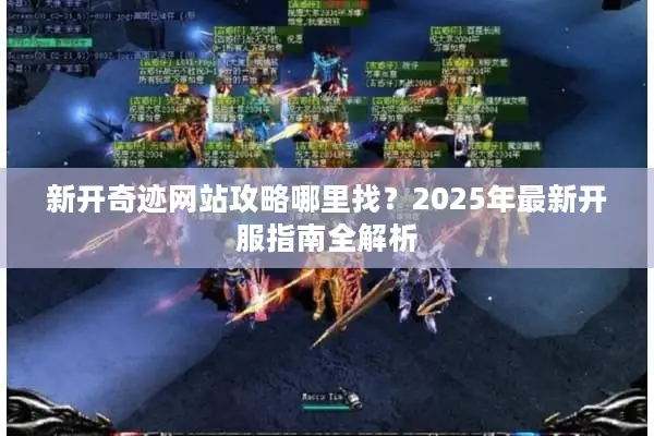 新开奇迹网站攻略哪里找？2025年最新开服指南全解析