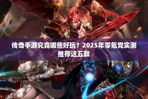 传奇手游究竟哪些好玩？2025年零氪党实测推荐这五款