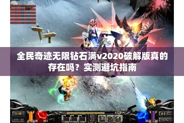 全民奇迹无限钻石满v2020破解版真的存在吗?实测避坑指南 全民奇迹无限钻石满v2020破解版真的存在吗?实测避坑指南