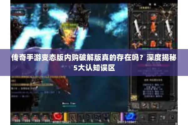 传奇手游变态版内购破解版真的存在吗？深度揭秘5大认知误区