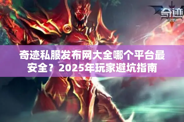 奇迹私服发布网大全哪个平台最安全？2025年玩家避坑指南