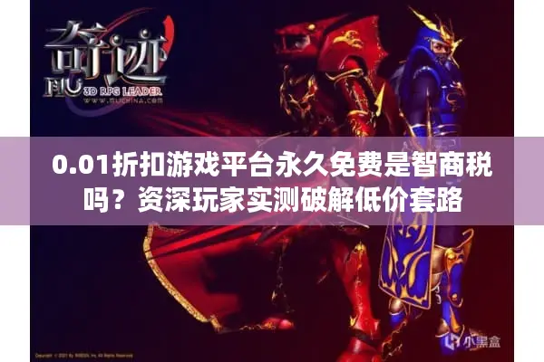 0.01折扣游戏平台永久免费是智商税吗？资深玩家实测破解低价套路