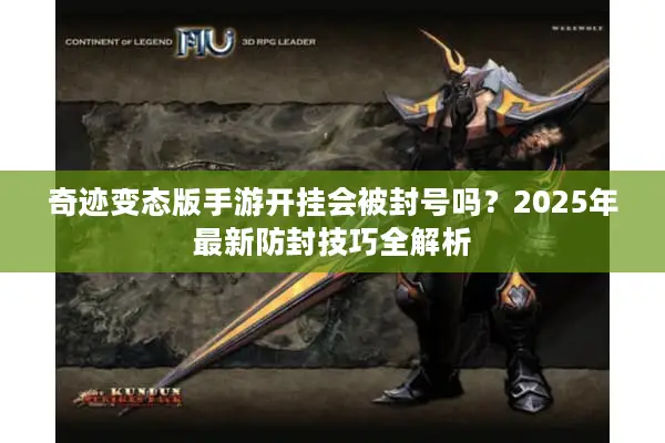 奇迹变态版手游开挂会被封号吗？2025年最新防封技巧全解析