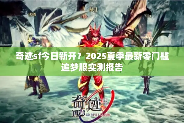 奇迹sf今日新开？2025夏季最新零门槛追梦服实测报告