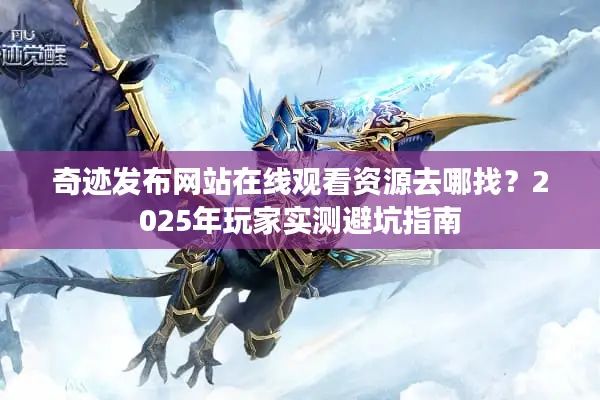 奇迹发布网站在线观看资源去哪找？2025年玩家实测避坑指南