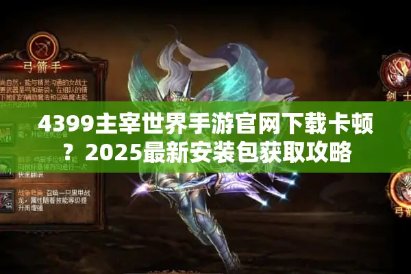 4399主宰世界手游官网下载卡顿？2025最新安装包获取攻略