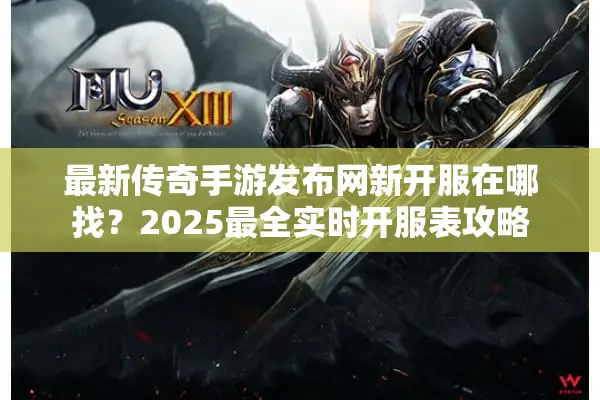 最新传奇手游发布网新开服在哪找?2025最全实时开服表攻略 最新传奇手游发布网新开服在哪找?2025最全实时开服表攻略