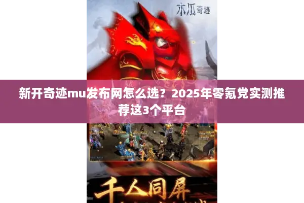 新开奇迹mu发布网怎么选？2025年零氪党实测推荐这3个平台