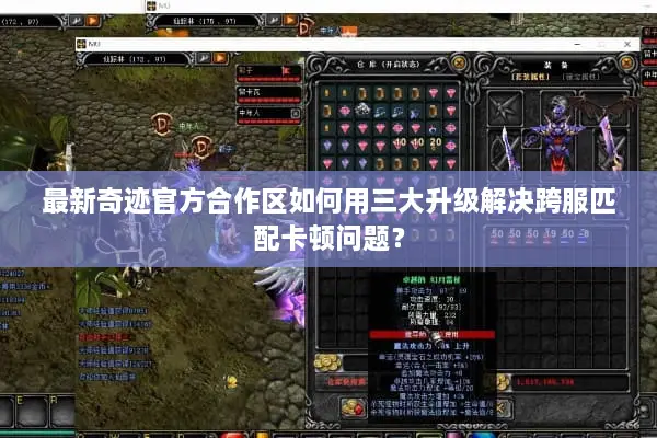 最新奇迹官方合作区如何用三大升级解决跨服匹配卡顿问题？