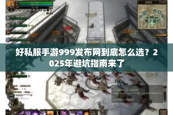 好私服手游999发布网到底怎么选？2025年避坑指南来了
