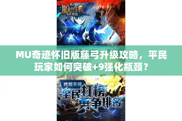 MU奇迹怀旧版藤弓升级攻略，平民玩家如何突破+9强化瓶颈？