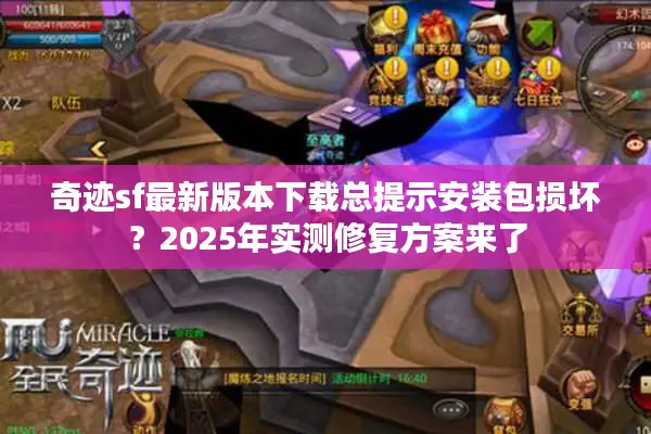 奇迹sf最新版本下载总提示安装包损坏？2025年实测修复方案来了