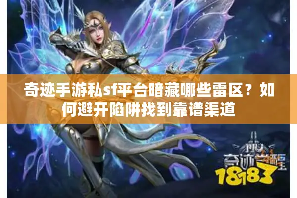 奇迹手游私sf平台暗藏哪些雷区？如何避开陷阱找到靠谱渠道