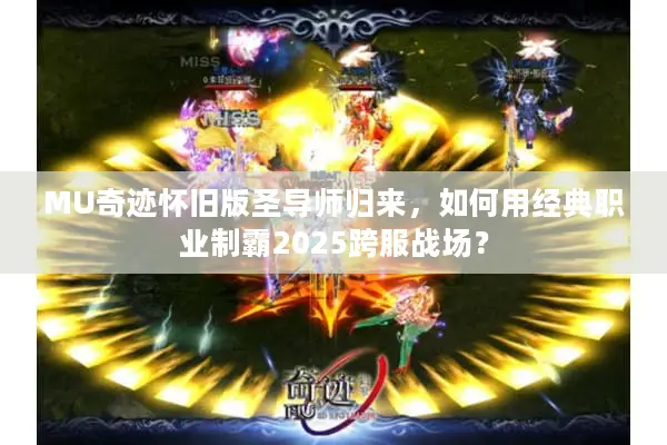 MU奇迹怀旧版圣导师归来，如何用经典职业制霸2025跨服战场？