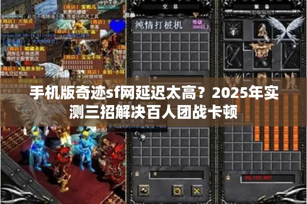 手机版奇迹sf网延迟太高?2025年实测三招解决百人团战卡顿 手机版奇迹sf网延迟太高?2025年实测三招解决百人团战卡顿