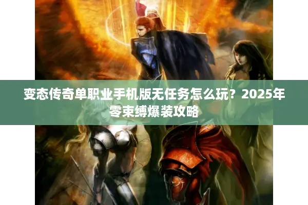 变态传奇单职业手机版无任务怎么玩？2025年零束缚爆装攻略