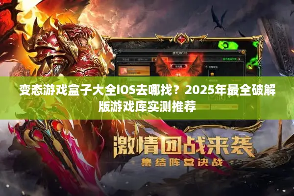 变态游戏盒子大全iOS去哪找？2025年最全破解版游戏库实测推荐