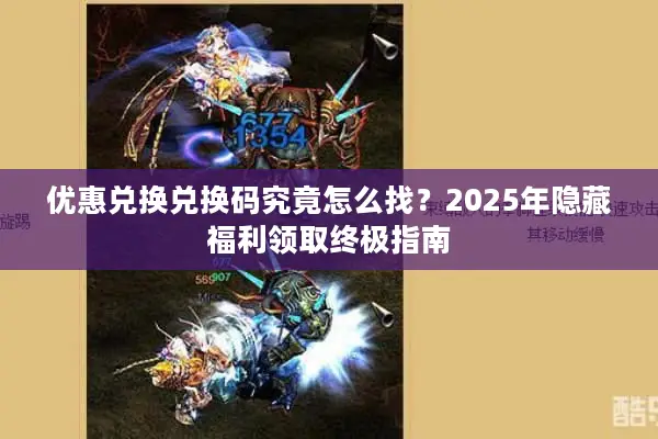 优惠兑换兑换码究竟怎么找？2025年隐藏福利领取终极指南