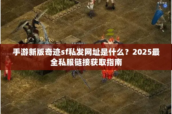 手游新版奇迹sf私发网址是什么？2025最全私服链接获取指南